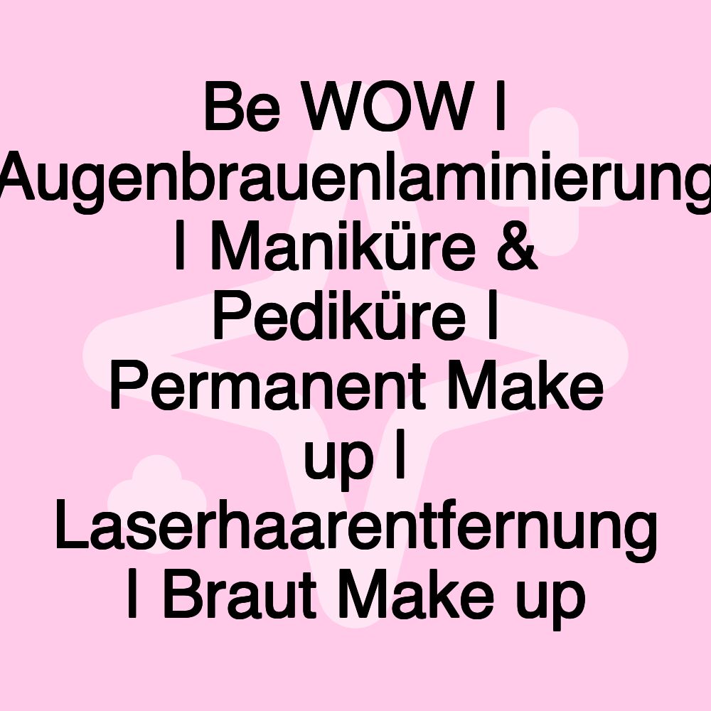 Be WOW | Augenbrauenlaminierung | Maniküre & Pediküre | Permanent Make up | Laserhaarentfernung | Braut Make up