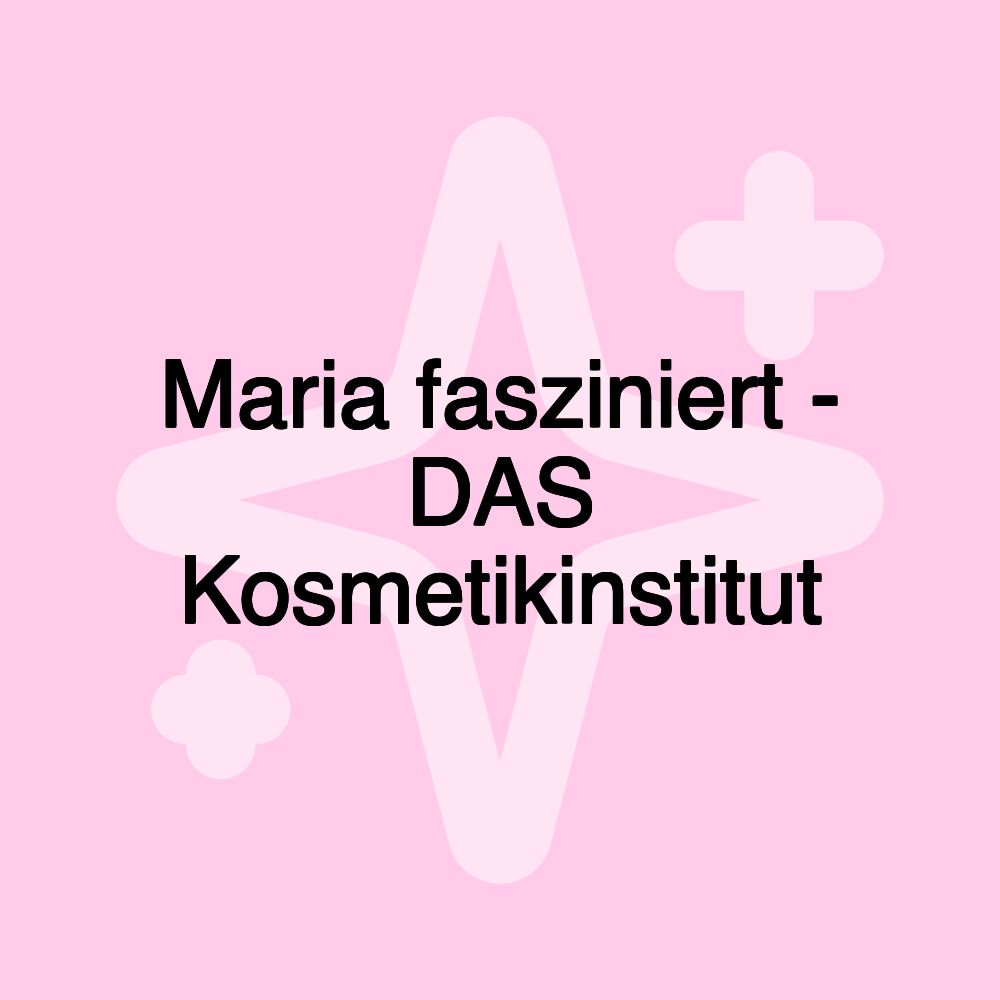 Maria fasziniert - DAS Kosmetikinstitut