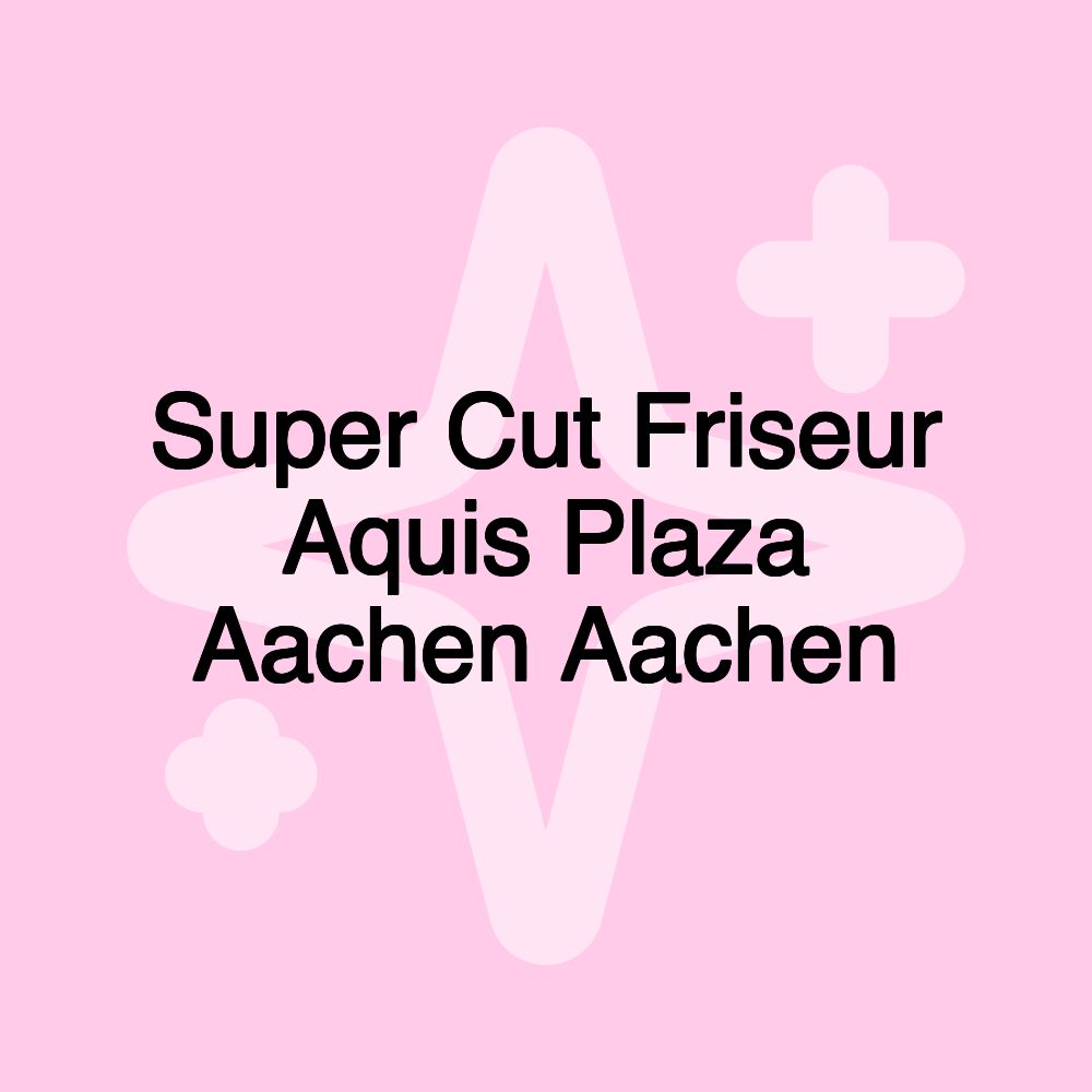 Super Cut Friseur Aquis Plaza Aachen Aachen