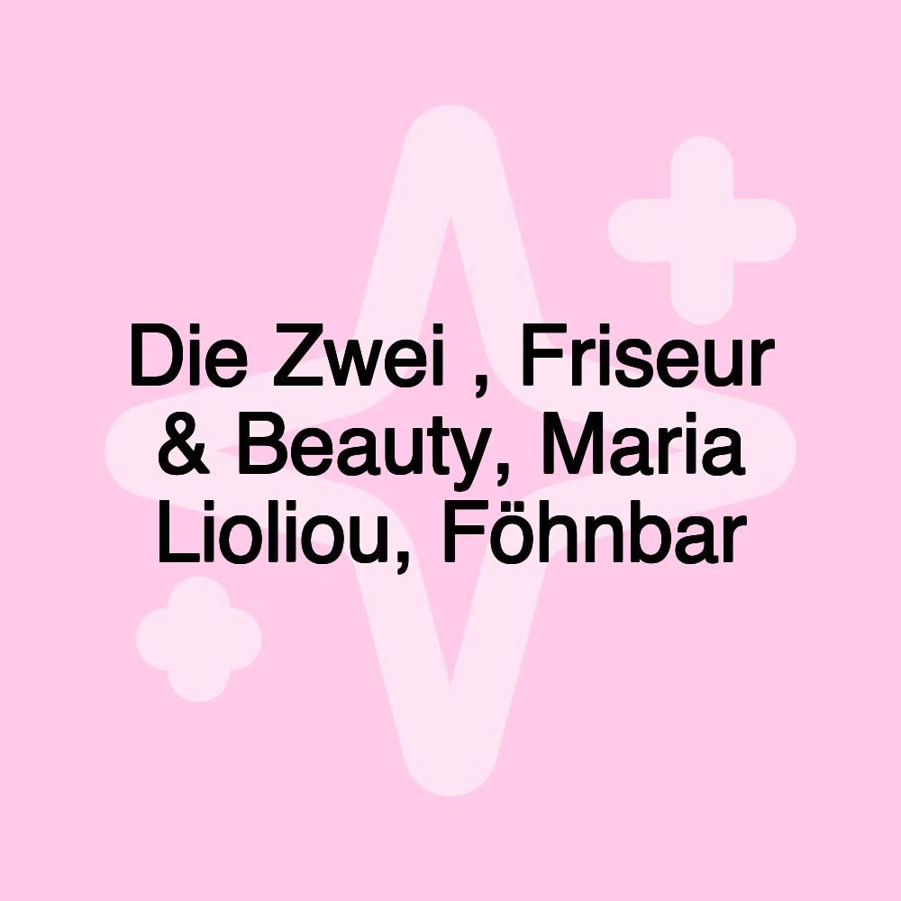 Die Zwei , Friseur & Beauty, Maria Lioliou, Föhnbar