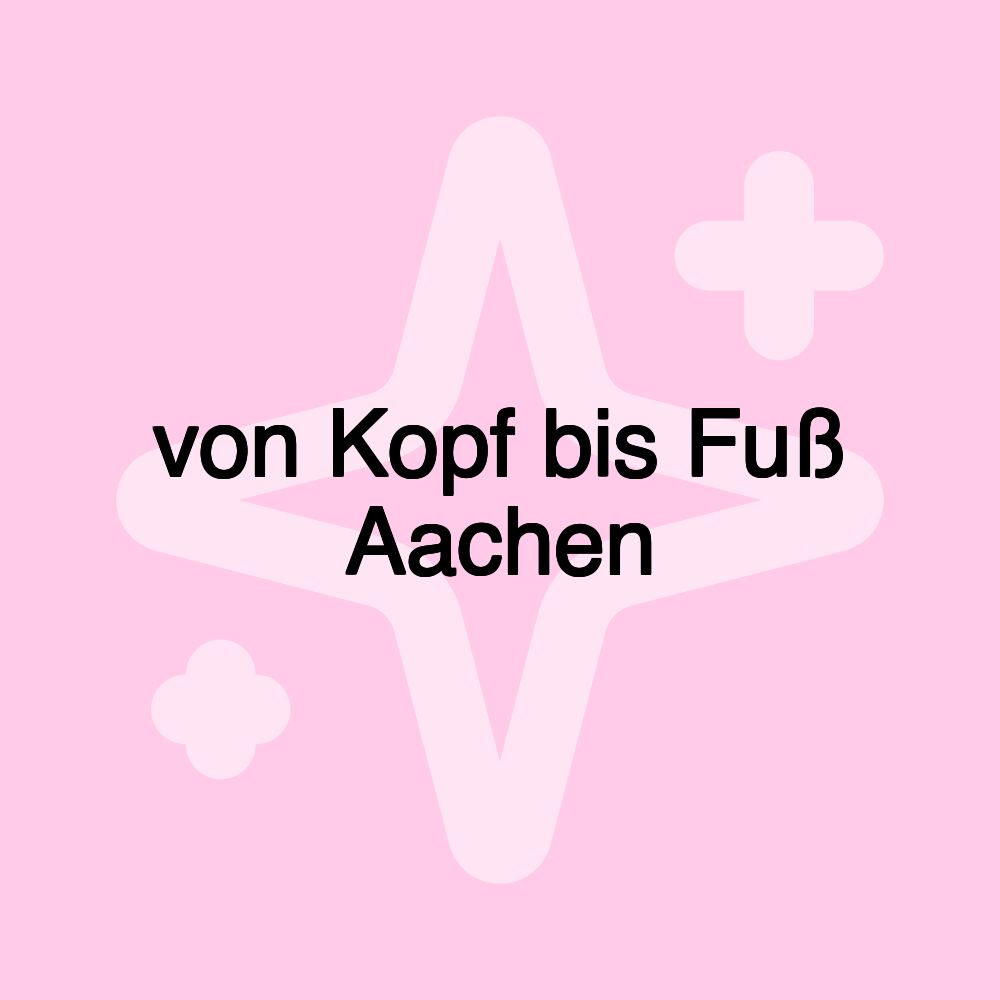 von Kopf bis Fuß Aachen