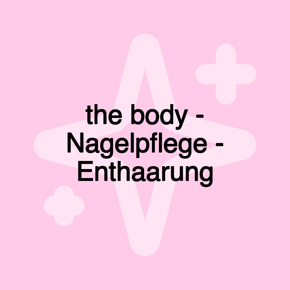 the body - Nagelpflege - Enthaarung