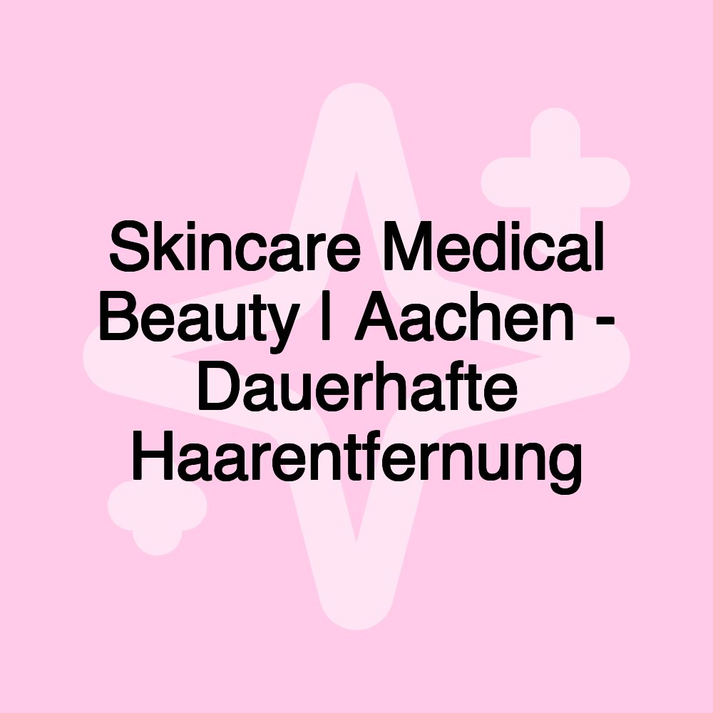 Skincare Medical Beauty | Aachen - Dauerhafte Haarentfernung