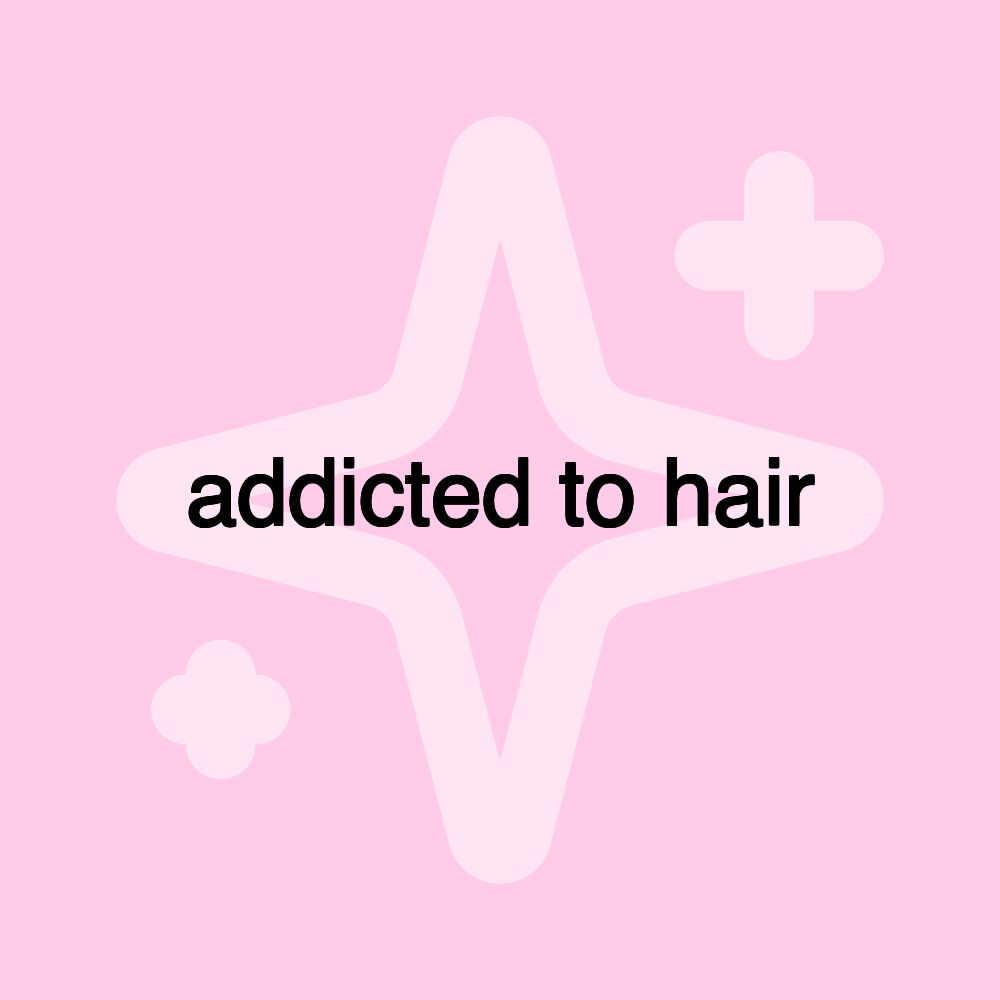 addicted to hair