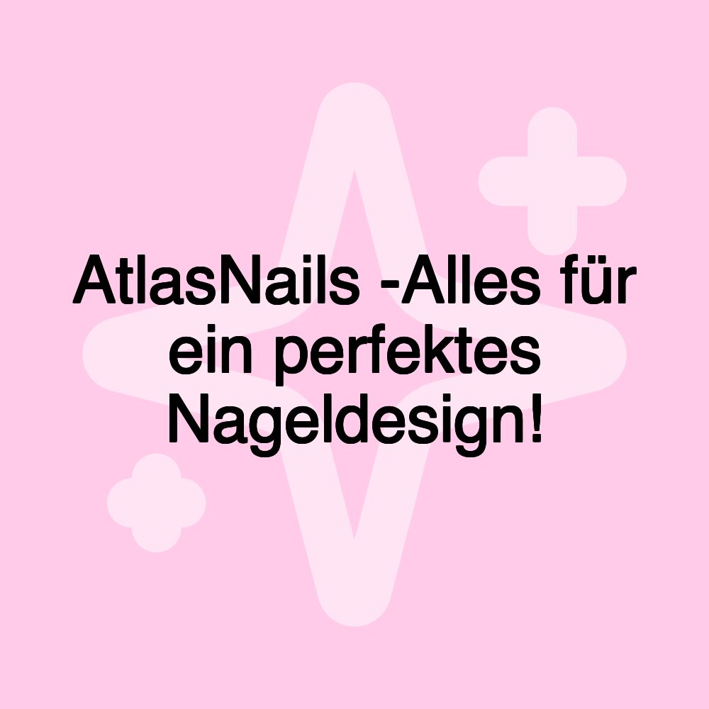 AtlasNails -Alles für ein perfektes Nageldesign!