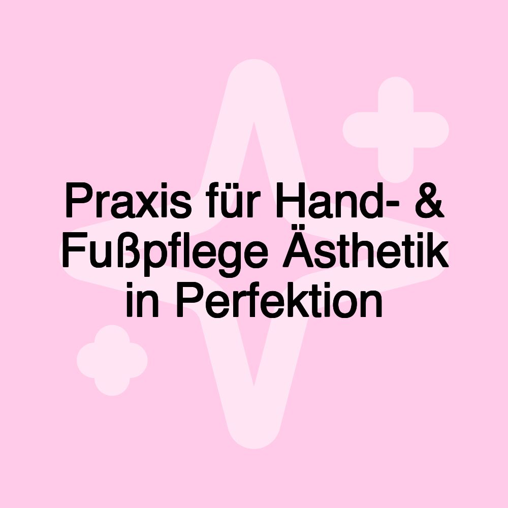 Praxis für Hand- & Fußpflege Ästhetik in Perfektion