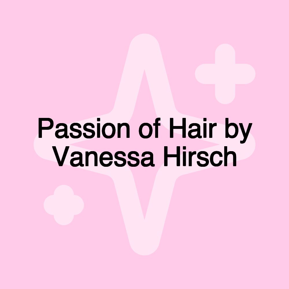 Passion of Hair by Vanessa Hirsch