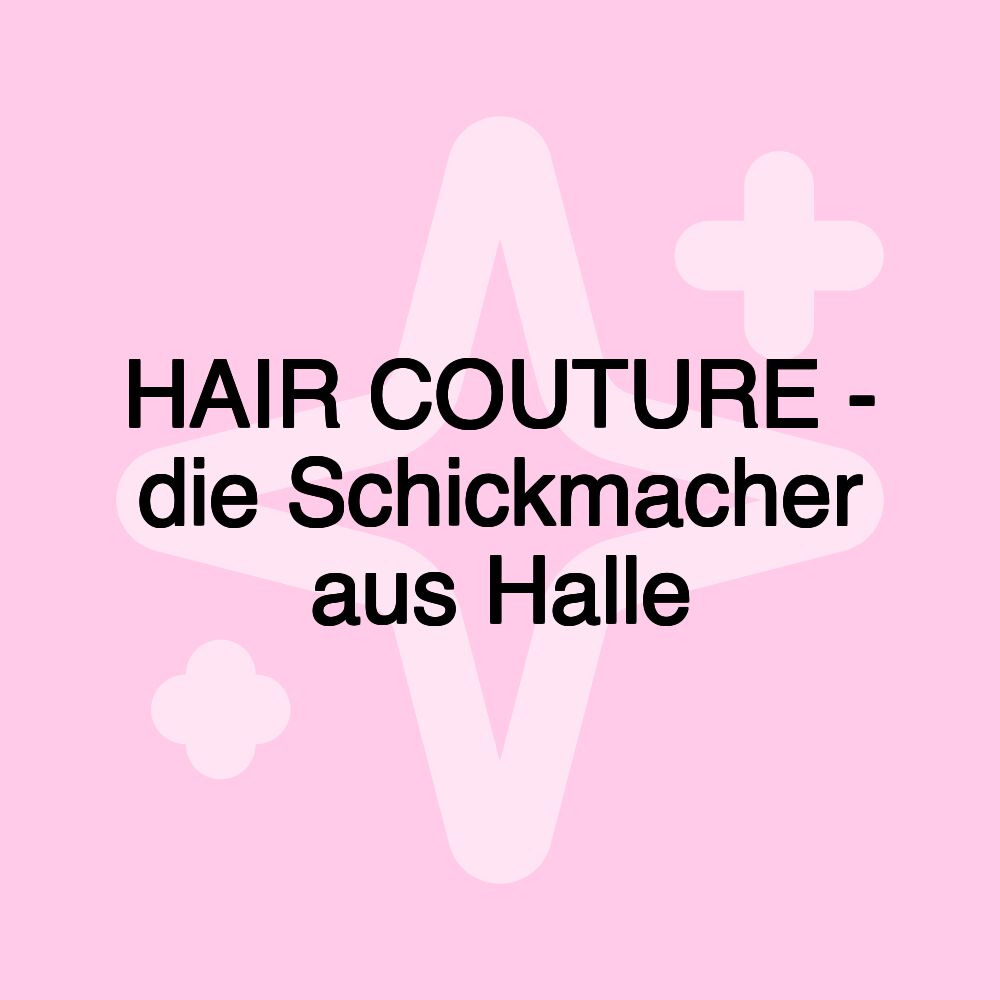 HAIR COUTURE - die Schickmacher aus Halle