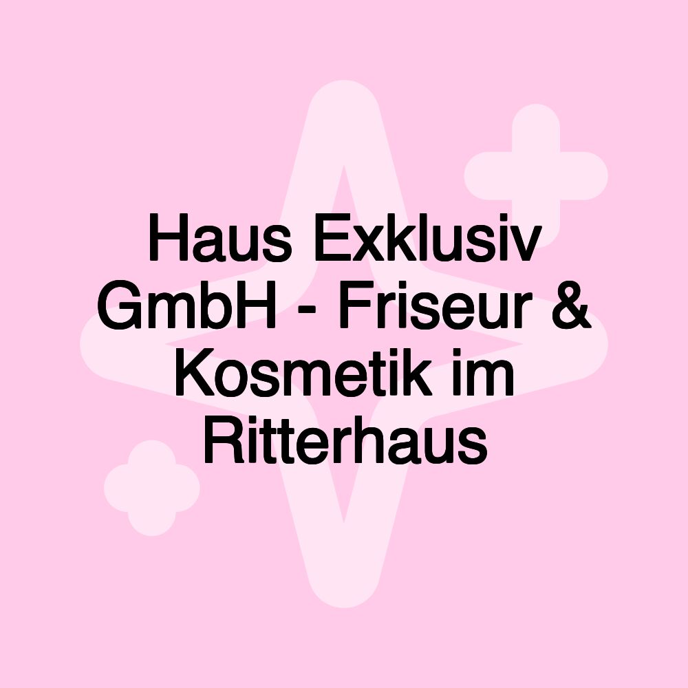 Haus Exklusiv GmbH - Friseur & Kosmetik im Ritterhaus