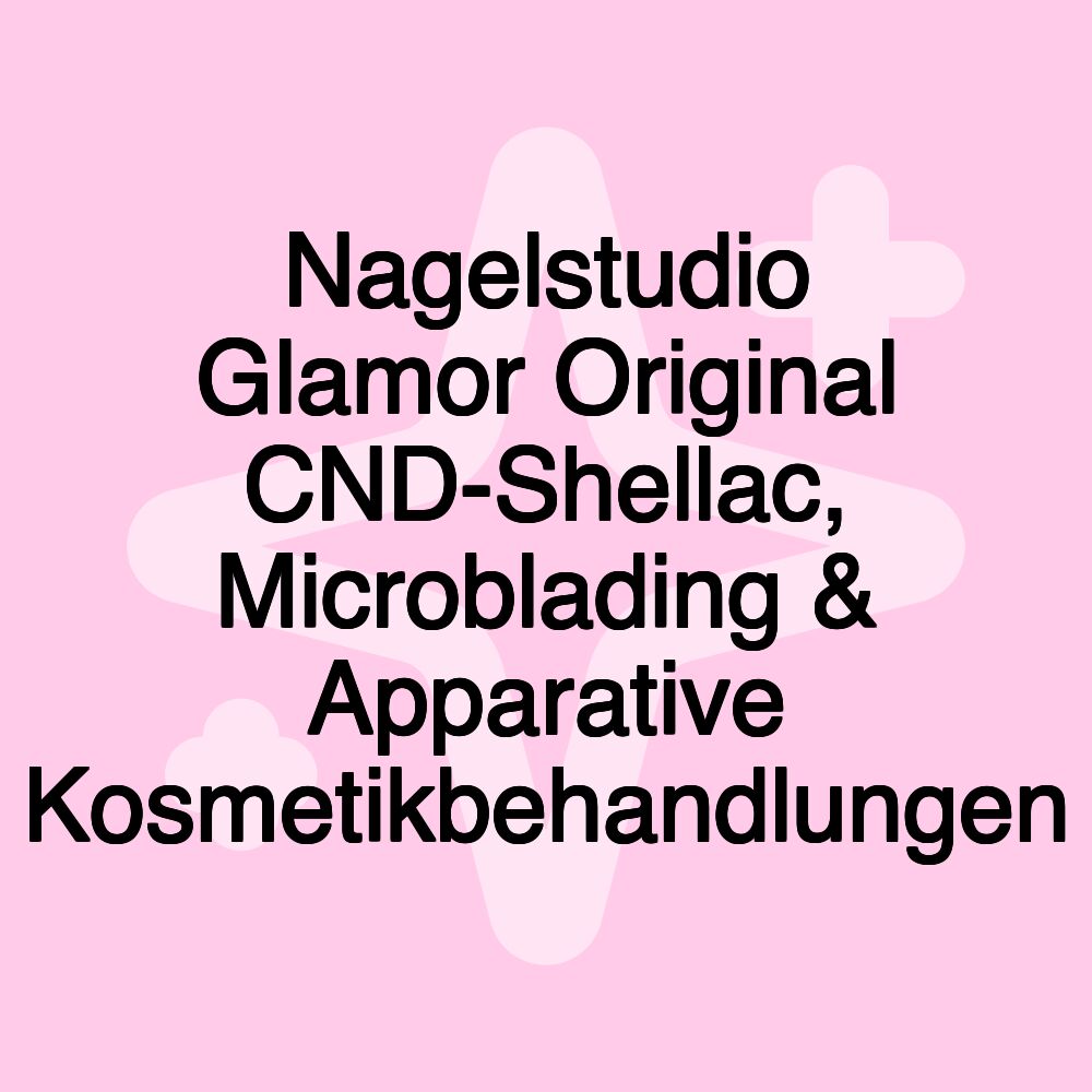 Nagelstudio Glamor Original CND-Shellac, Microblading & Apparative Kosmetikbehandlungen