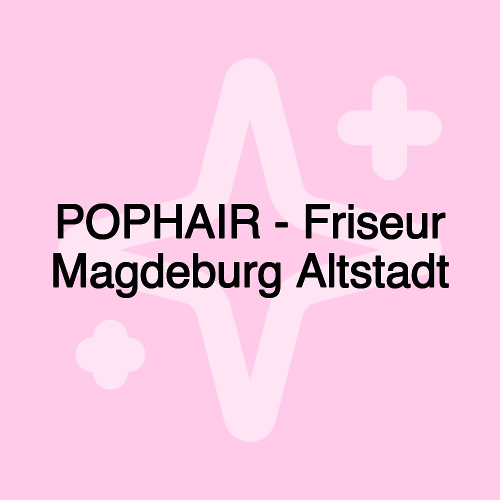 POPHAIR - Friseur Magdeburg Altstadt