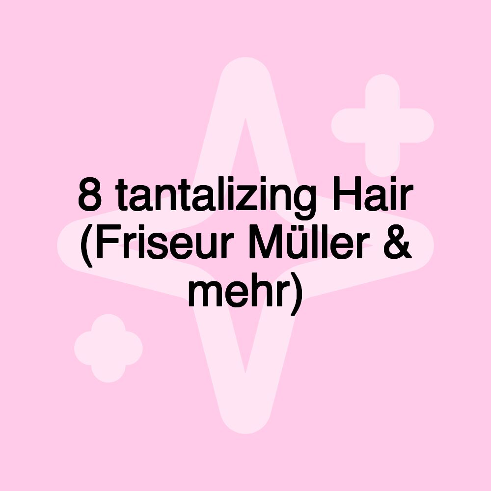 8 tantalizing Hair (Friseur Müller & mehr)