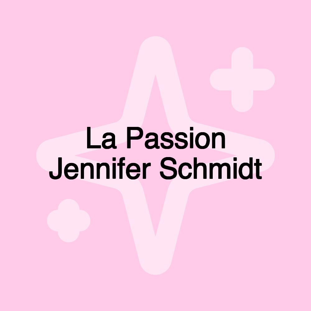 La Passion Jennifer Schmidt