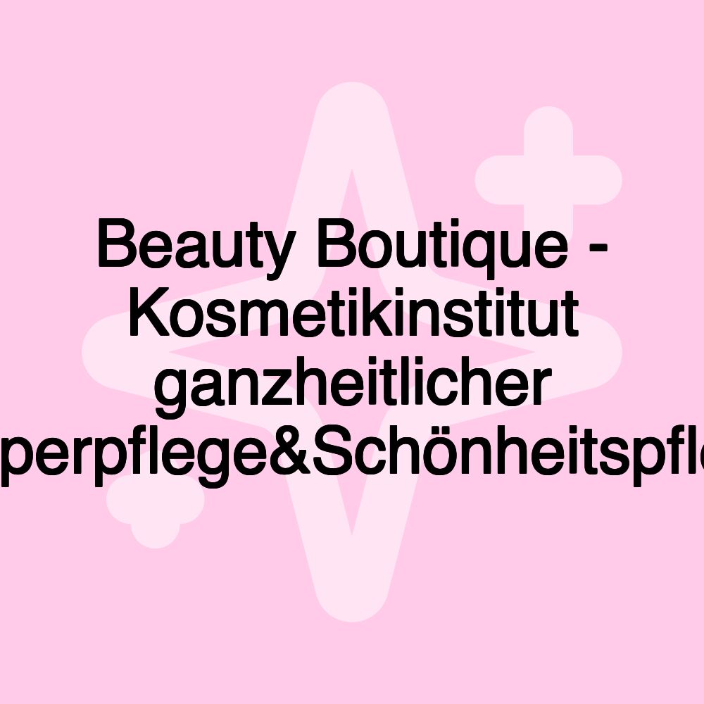 Beauty Boutique - Kosmetikinstitut ganzheitlicher Körperpflege&Schönheitspflege