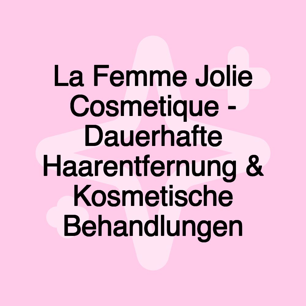 La Femme Jolie Cosmetique - Dauerhafte Haarentfernung & Kosmetische Behandlungen