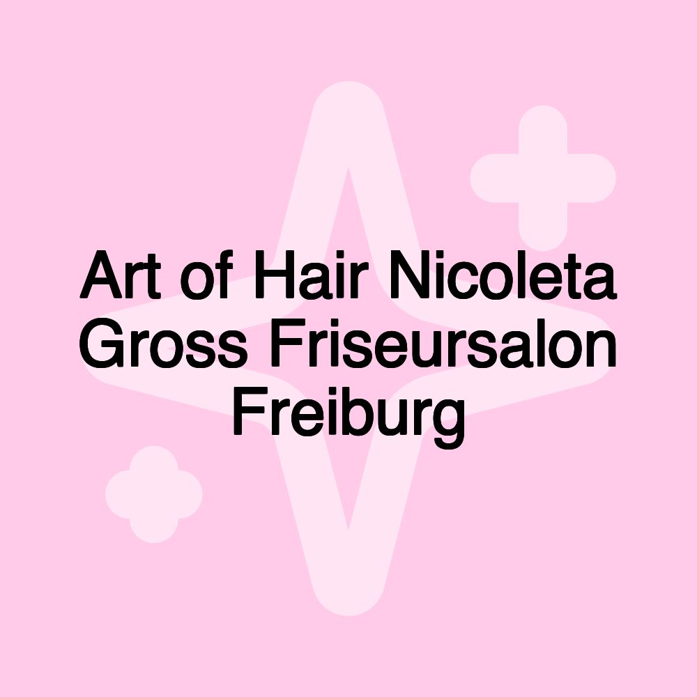 Art of Hair Nicoleta Gross Friseursalon Freiburg