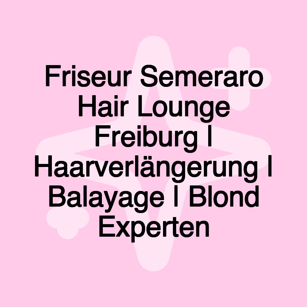 Friseur Semeraro Hair Lounge Freiburg | Haarverlängerung | Balayage | Blond Experten