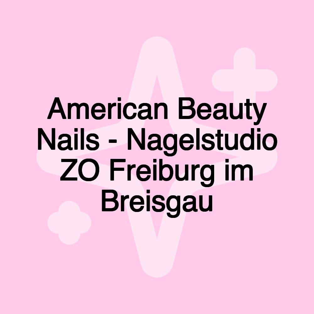 American Beauty Nails - Nagelstudio ZO Freiburg im Breisgau