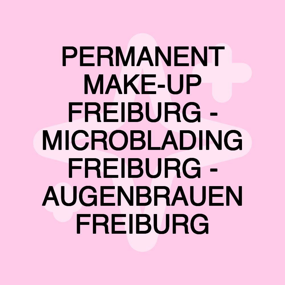 PERMANENT MAKE-UP FREIBURG - MICROBLADING FREIBURG - AUGENBRAUEN FREIBURG