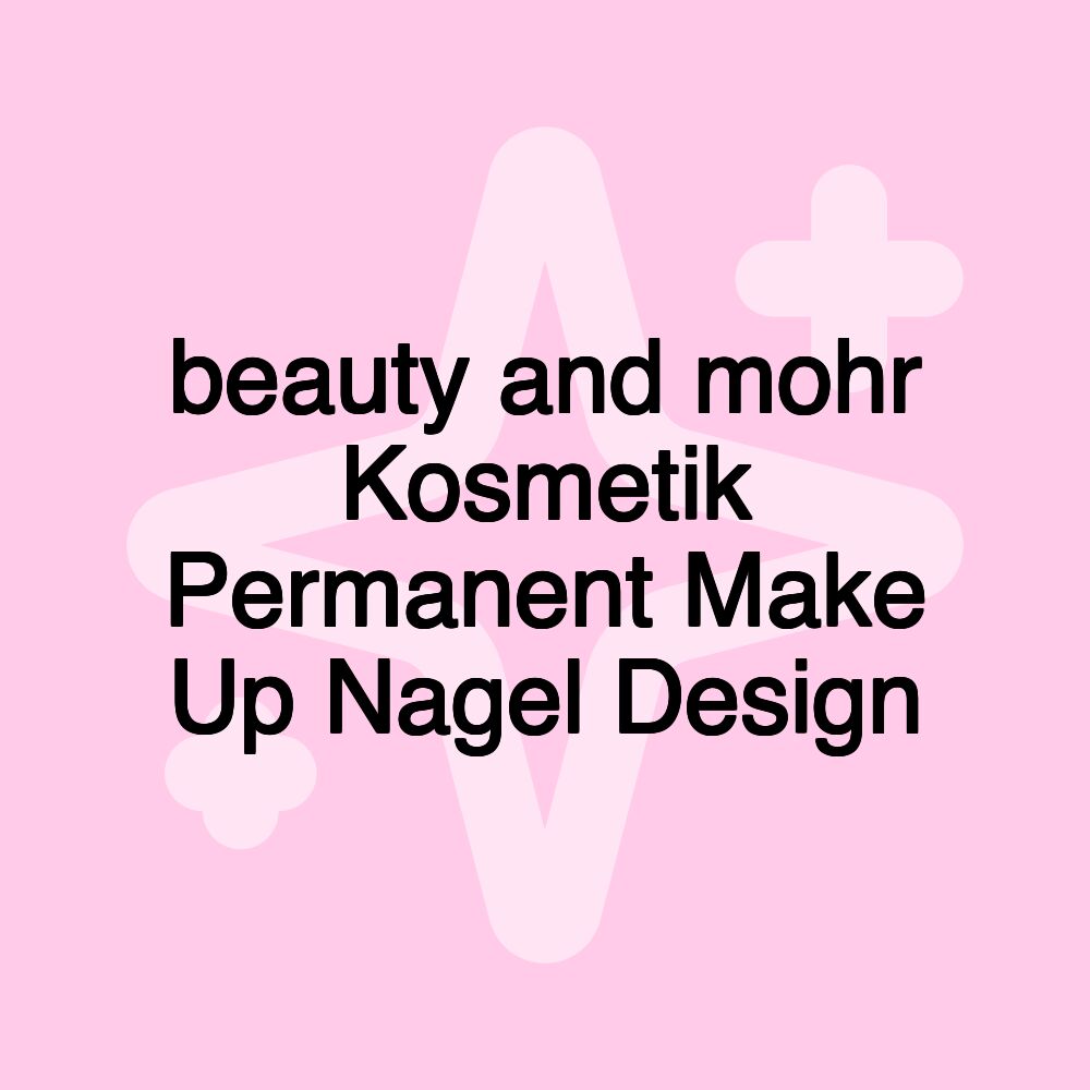 beauty and mohr Kosmetik Permanent Make Up Nagel Design