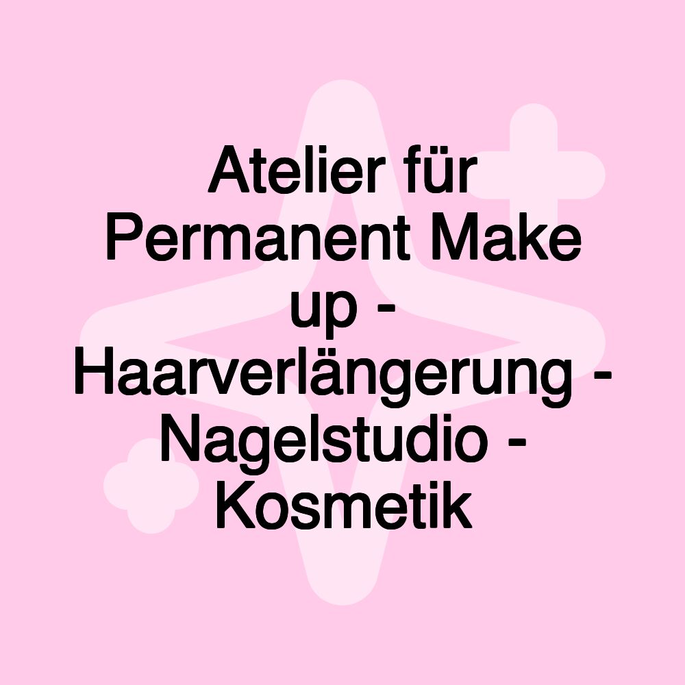 Atelier für Permanent Make up - Haarverlängerung - Nagelstudio - Kosmetik