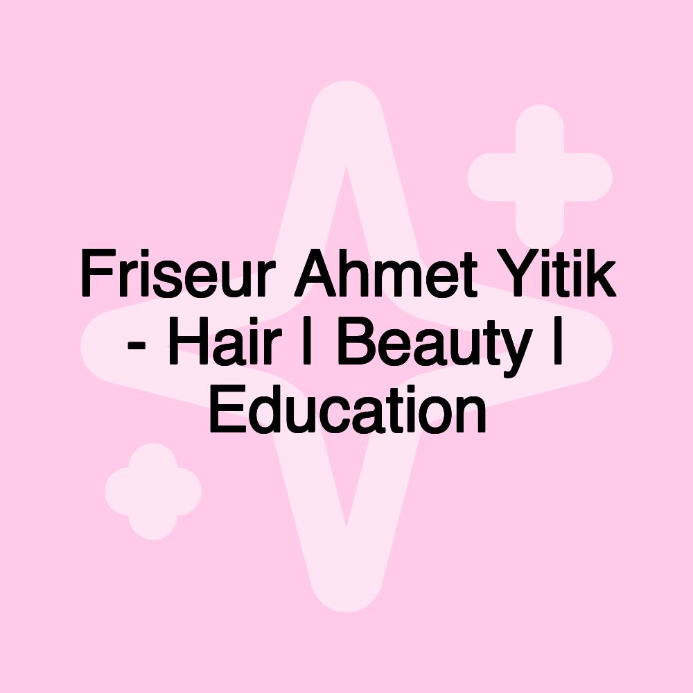 Friseur Ahmet Yitik - Hair | Beauty | Education