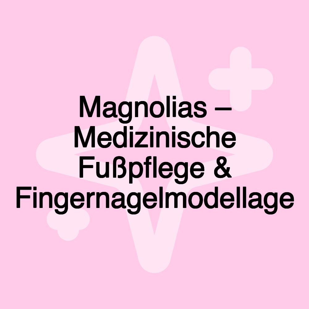 Magnolias – Medizinische Fußpflege & Fingernagelmodellage