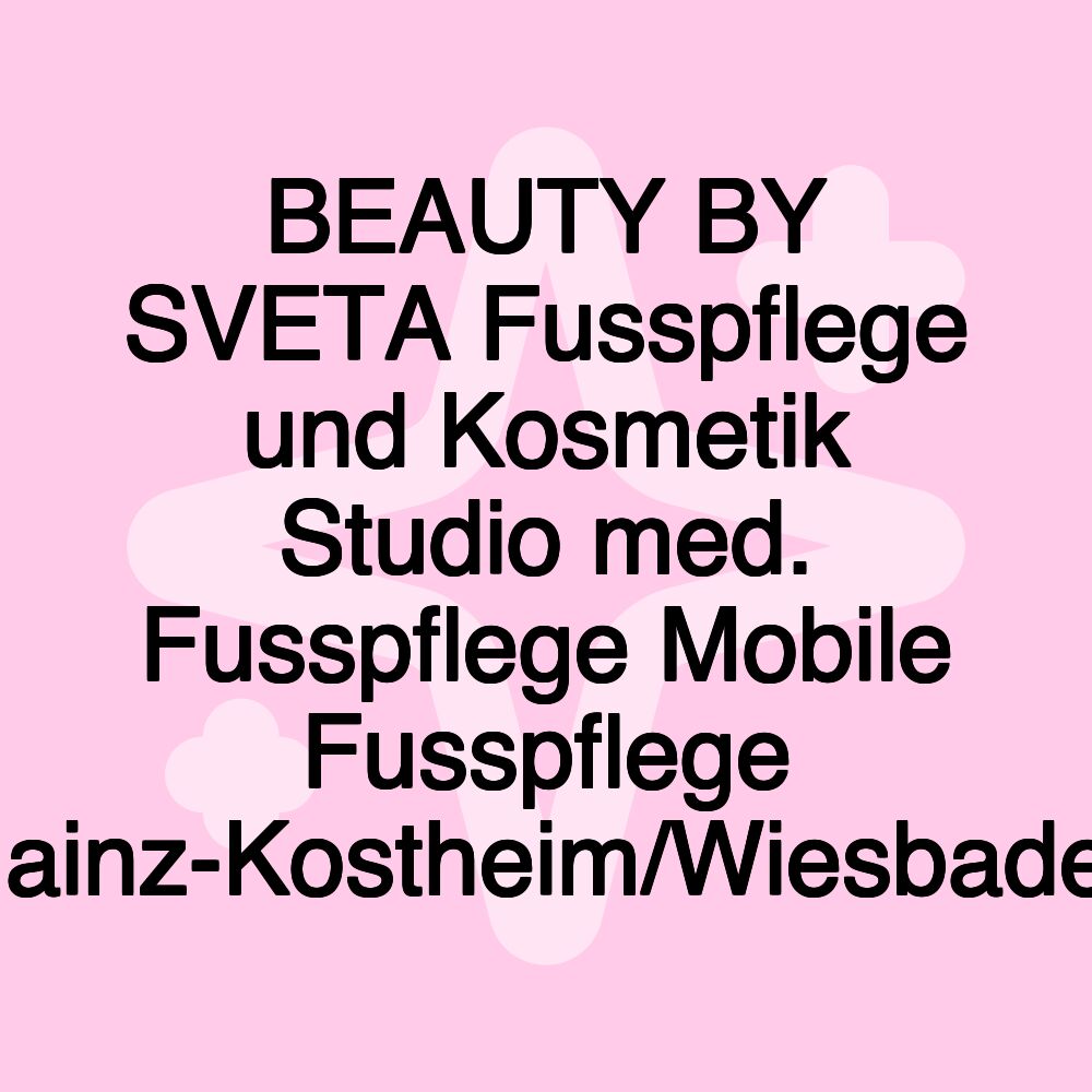 BEAUTY BY SVETA Fusspflege und Kosmetik Studio med. Fusspflege Mobile Fusspflege Mainz-Kostheim/Wiesbaden