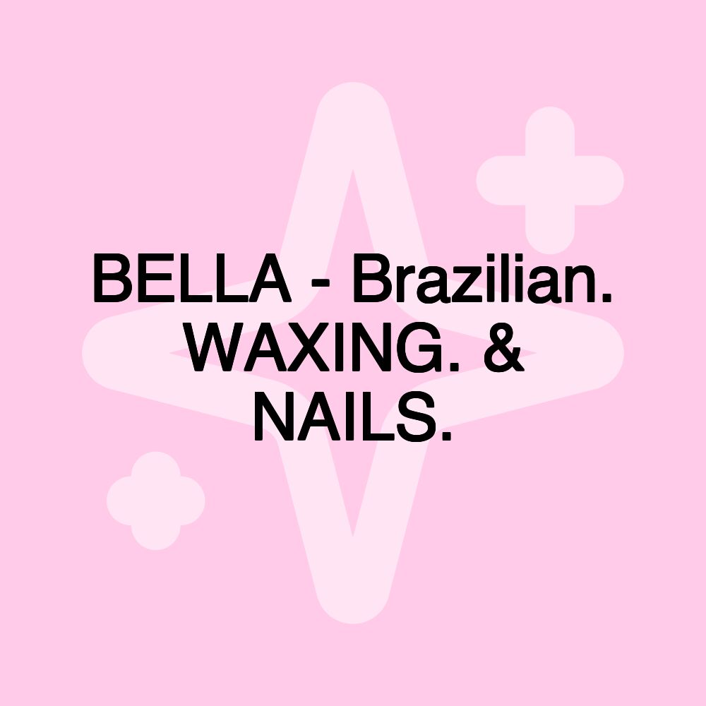 BELLA - Brazilian. WAXING. & NAILS.