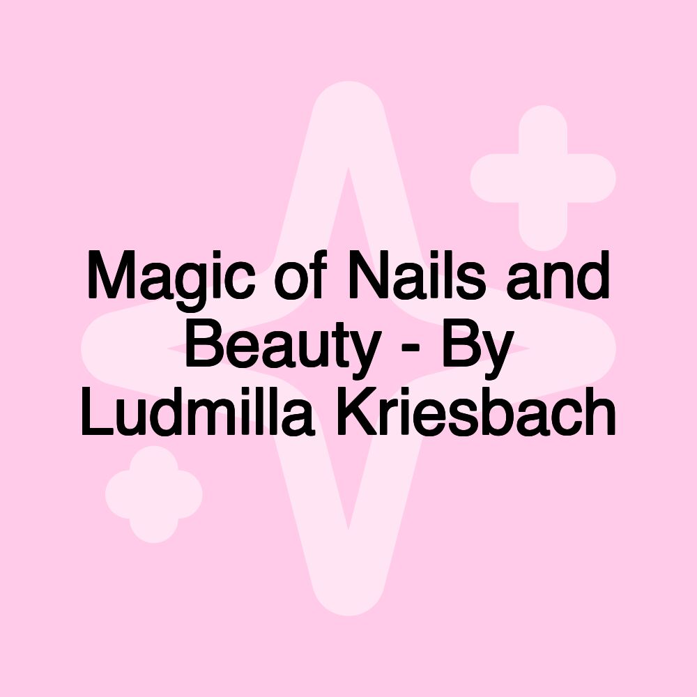 Magic of Nails and Beauty - By Ludmilla Kriesbach