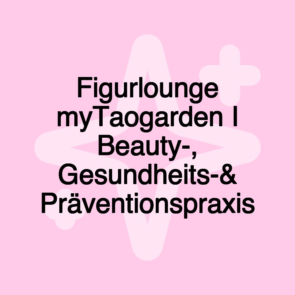 Figurlounge myTaogarden I Beauty-, Gesundheits-& Präventionspraxis