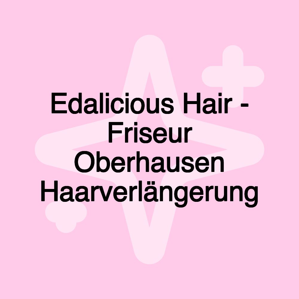 Edalicious Hair - Friseur Oberhausen Haarverlängerung