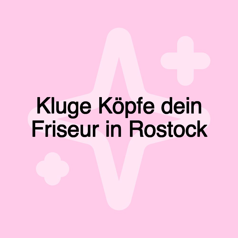 Kluge Köpfe dein Friseur in Rostock