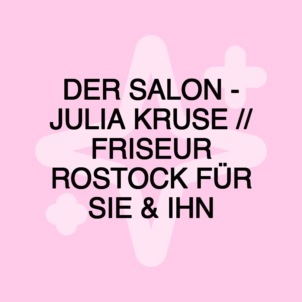 DER SALON - JULIA KRUSE // FRISEUR ROSTOCK FÜR SIE & IHN