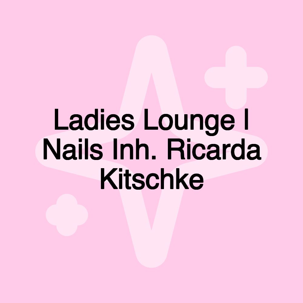 Ladies Lounge | Nails Inh. Ricarda Kitschke