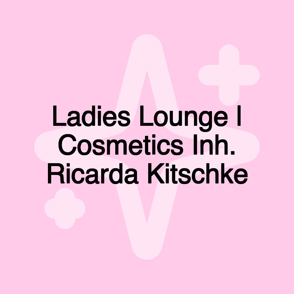 Ladies Lounge | Cosmetics Inh. Ricarda Kitschke