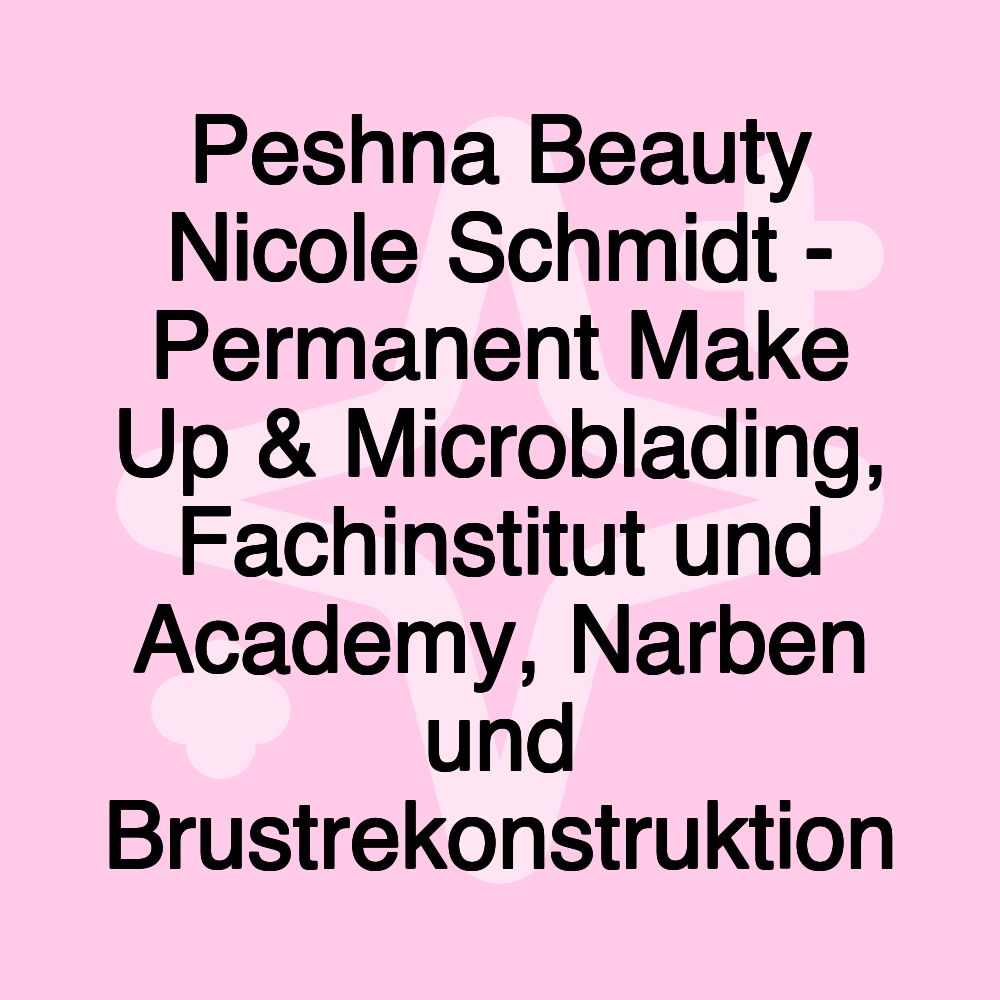 Peshna Beauty Nicole Schmidt - Permanent Make Up & Microblading, Fachinstitut und Academy, Narben und Brustrekonstruktion