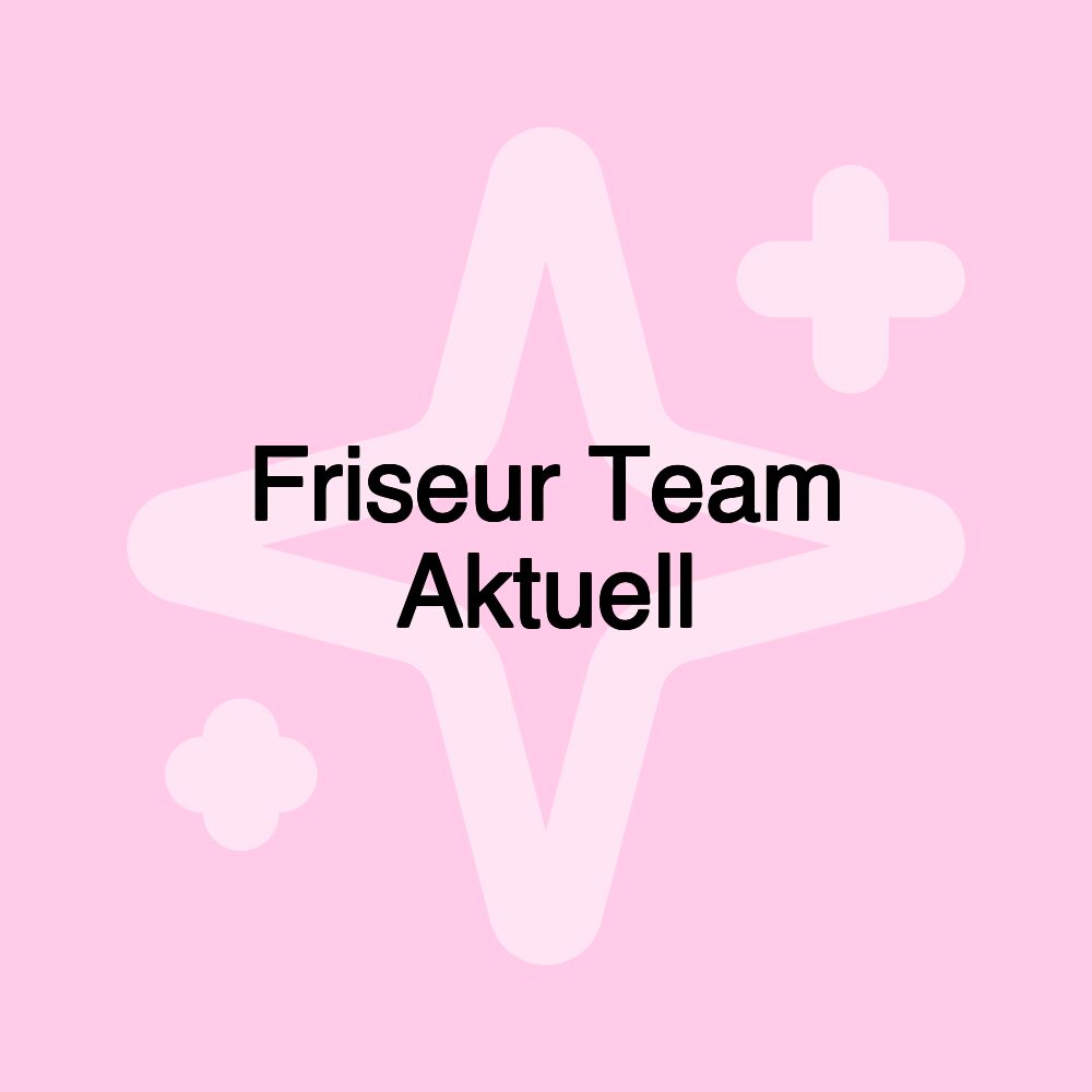 Friseur Team Aktuell