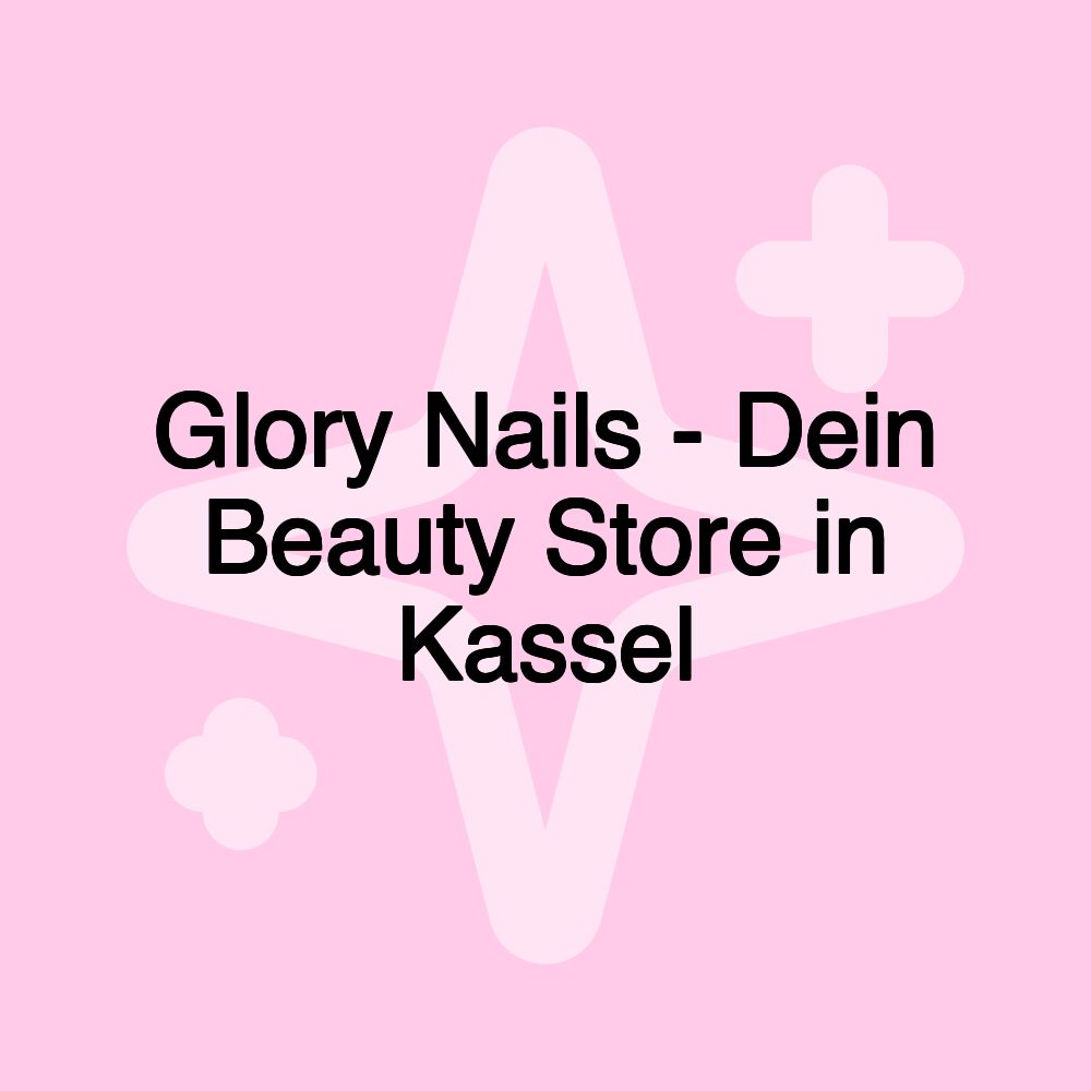 Glory Nails - Dein Beauty Store in Kassel