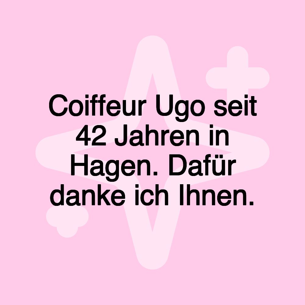 Coiffeur Ugo seit 42 Jahren in Hagen. Dafür danke ich Ihnen.