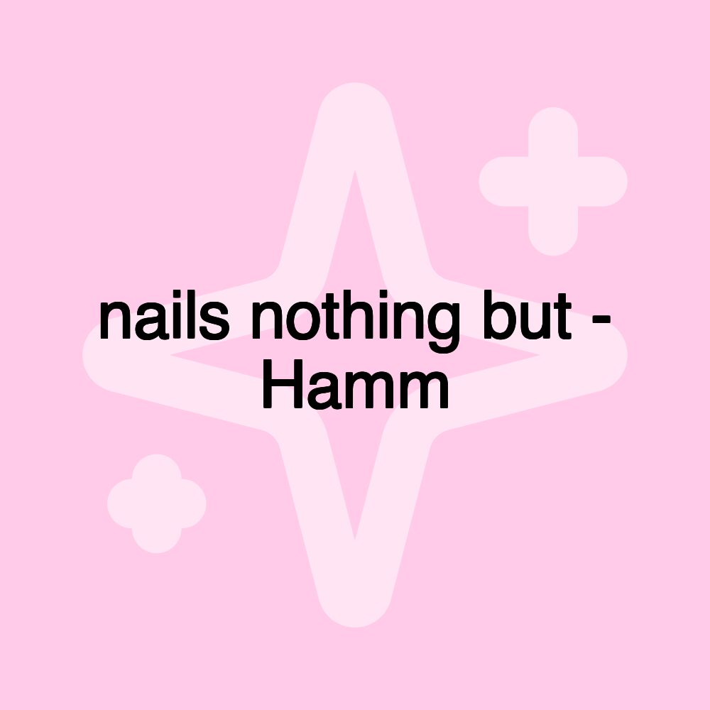 nails nothing but - Hamm