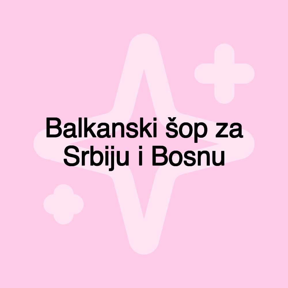 Balkanski šop za Srbiju i Bosnu