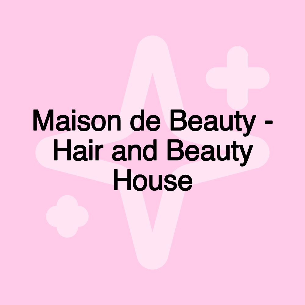 Maison de Beauty - Hair and Beauty House