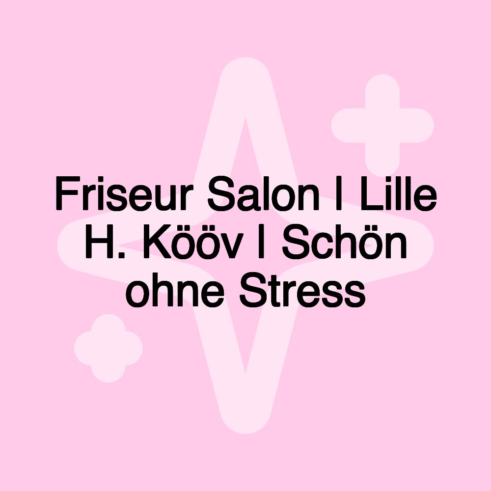 Friseur Salon | Lille H. Kööv | Schön ohne Stress