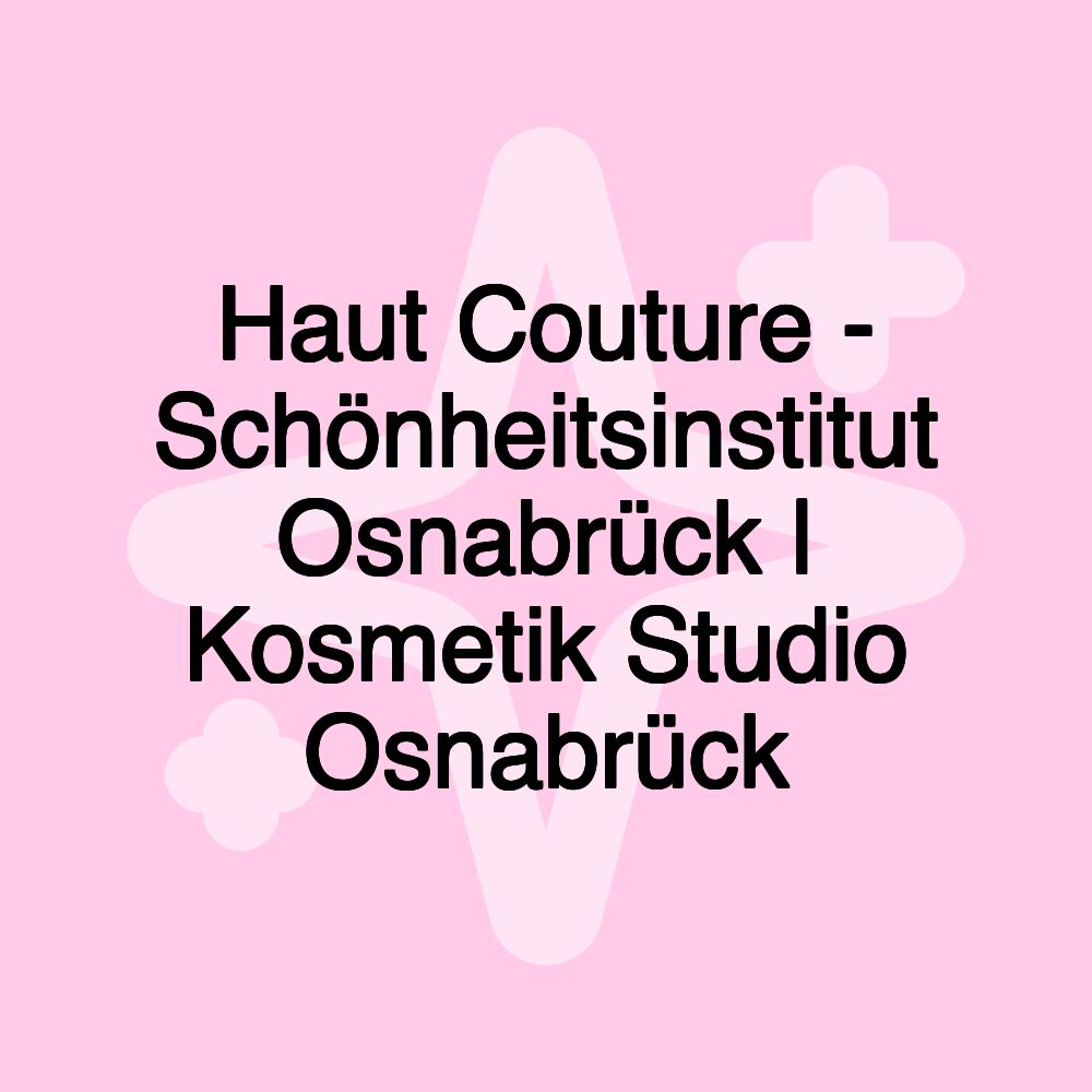 Haut Couture - Schönheitsinstitut Osnabrück | Kosmetik Studio Osnabrück