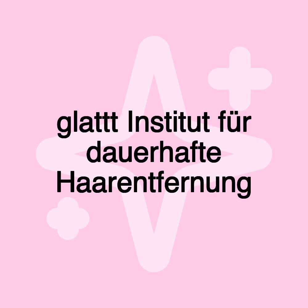 glattt Institut für dauerhafte Haarentfernung