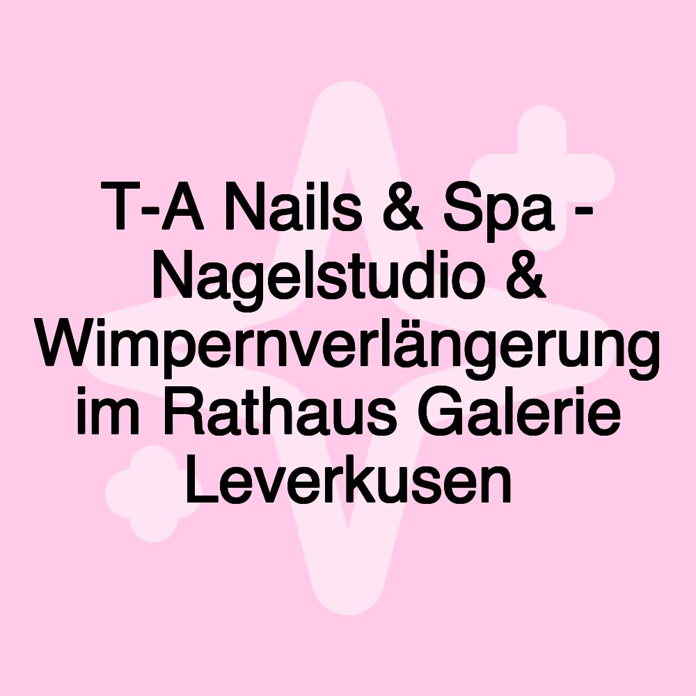 T-A Nails & Spa - Nagelstudio & Wimpernverlängerung im Rathaus Galerie Leverkusen