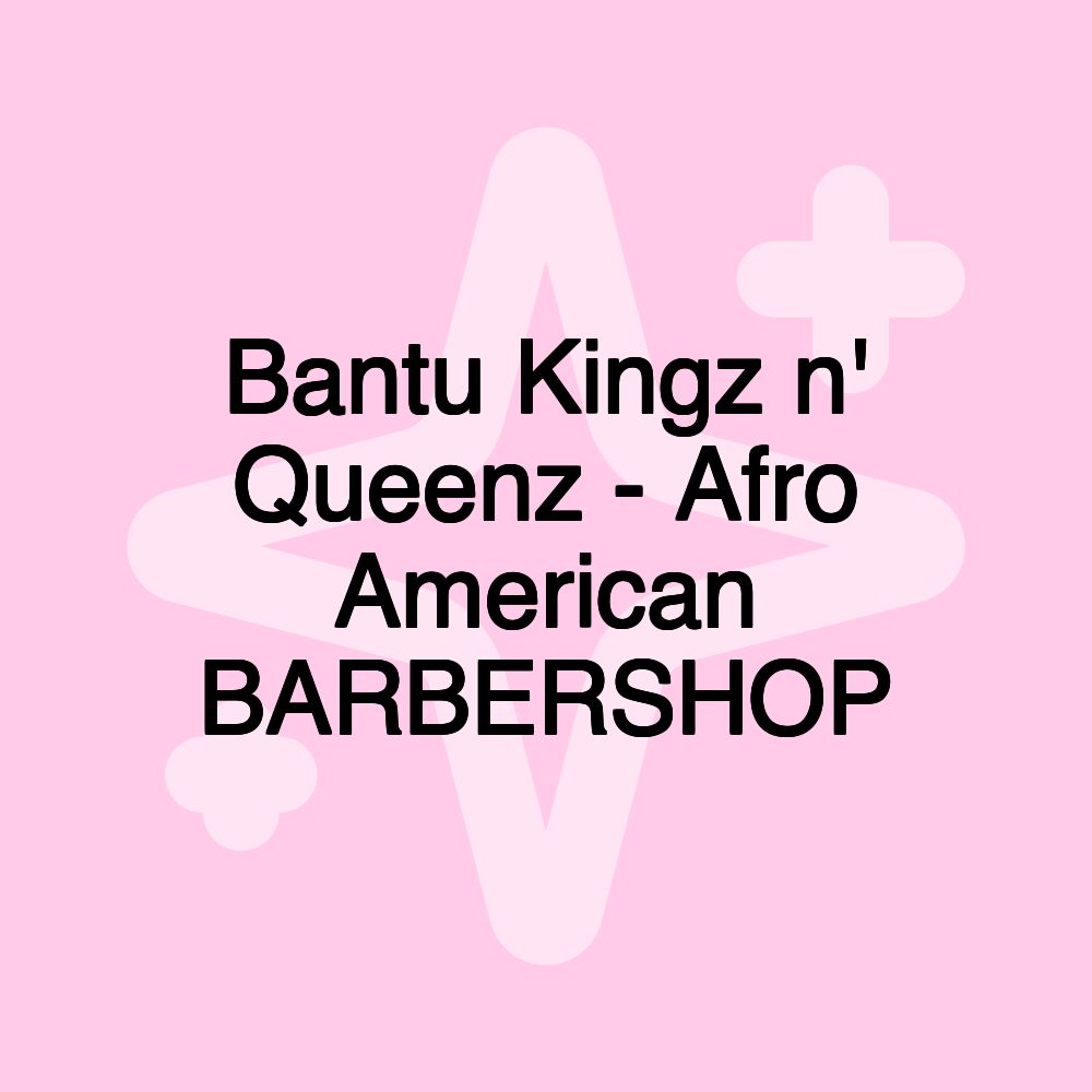 Bantu Kingz n' Queenz - Afro American BARBERSHOP