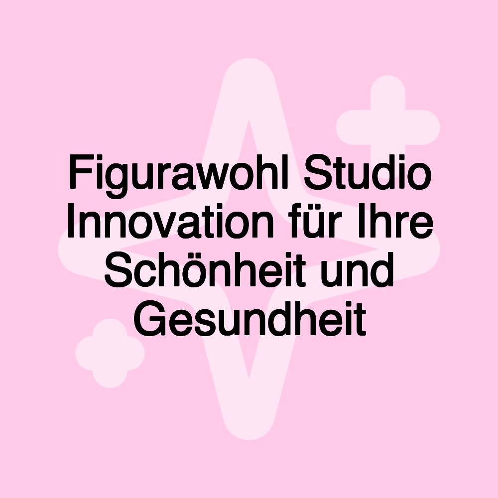 Figurawohl Studio Innovation für Ihre Schönheit und Gesundheit