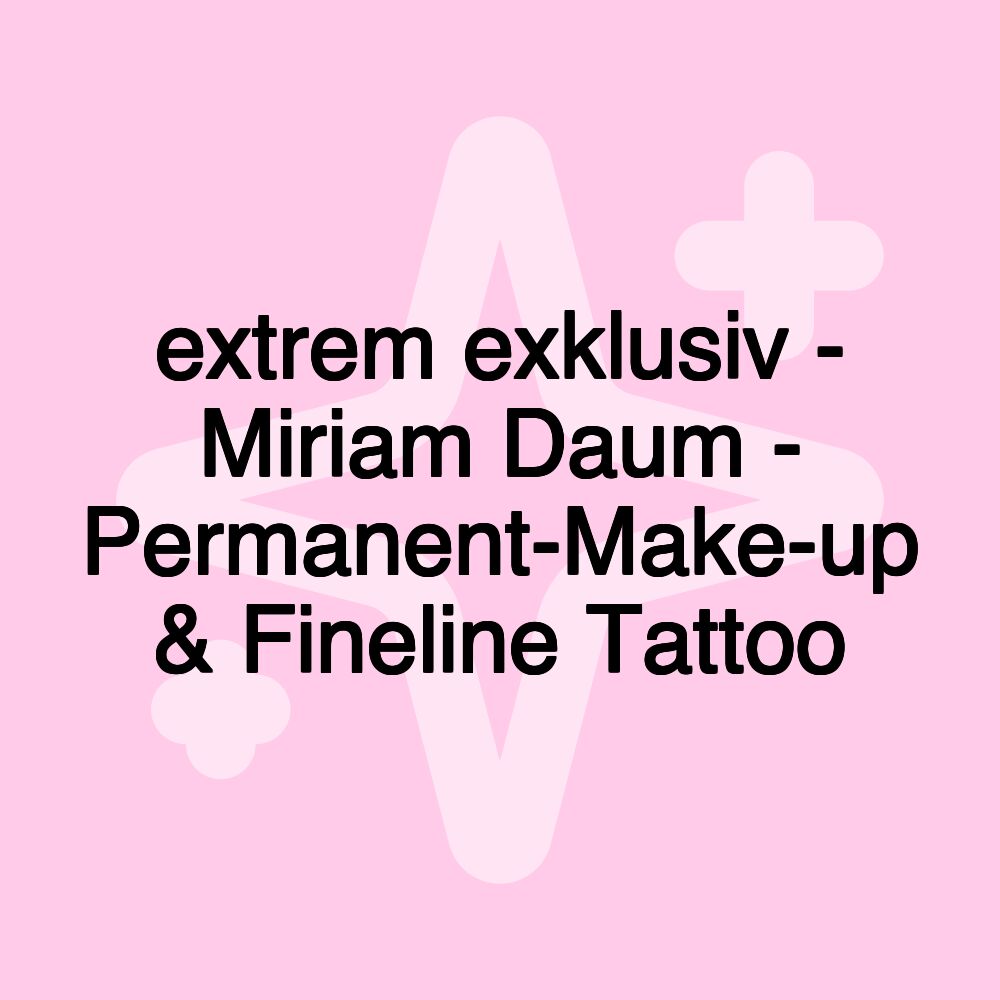 extrem exklusiv - Miriam Daum - Permanent-Make-up & Fineline Tattoo